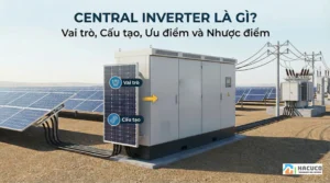 Central Inverter là gì? Vai trò, cấu tạo, ưu điểm và nhược điểm